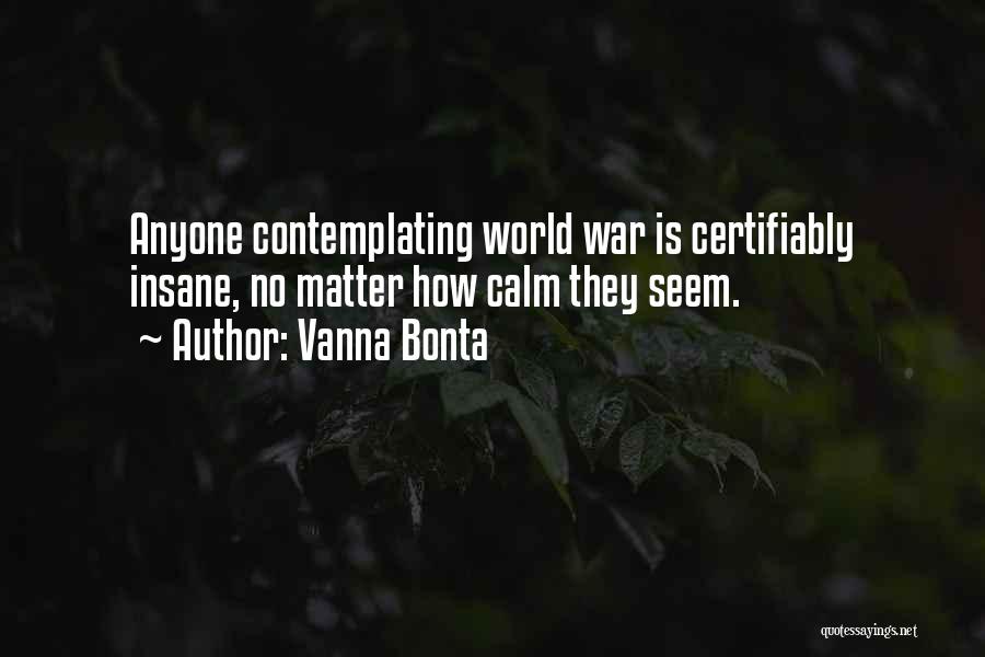 Vanna Bonta Quotes: Anyone Contemplating World War Is Certifiably Insane, No Matter How Calm They Seem.