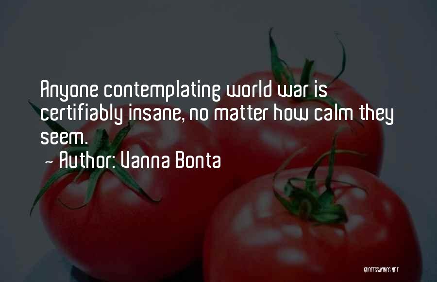 Vanna Bonta Quotes: Anyone Contemplating World War Is Certifiably Insane, No Matter How Calm They Seem.