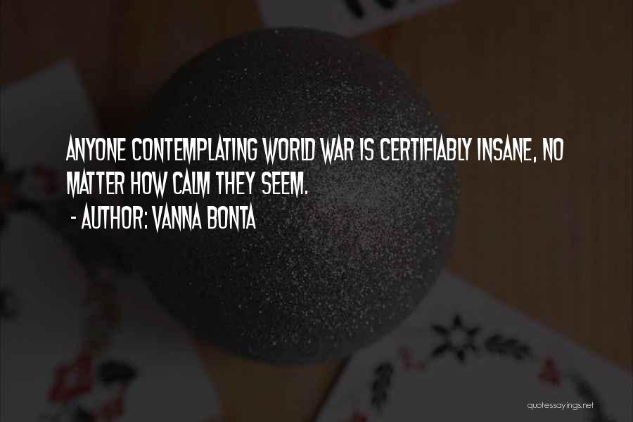 Vanna Bonta Quotes: Anyone Contemplating World War Is Certifiably Insane, No Matter How Calm They Seem.