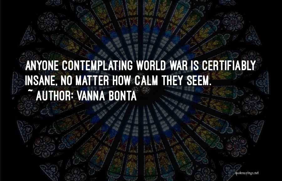 Vanna Bonta Quotes: Anyone Contemplating World War Is Certifiably Insane, No Matter How Calm They Seem.