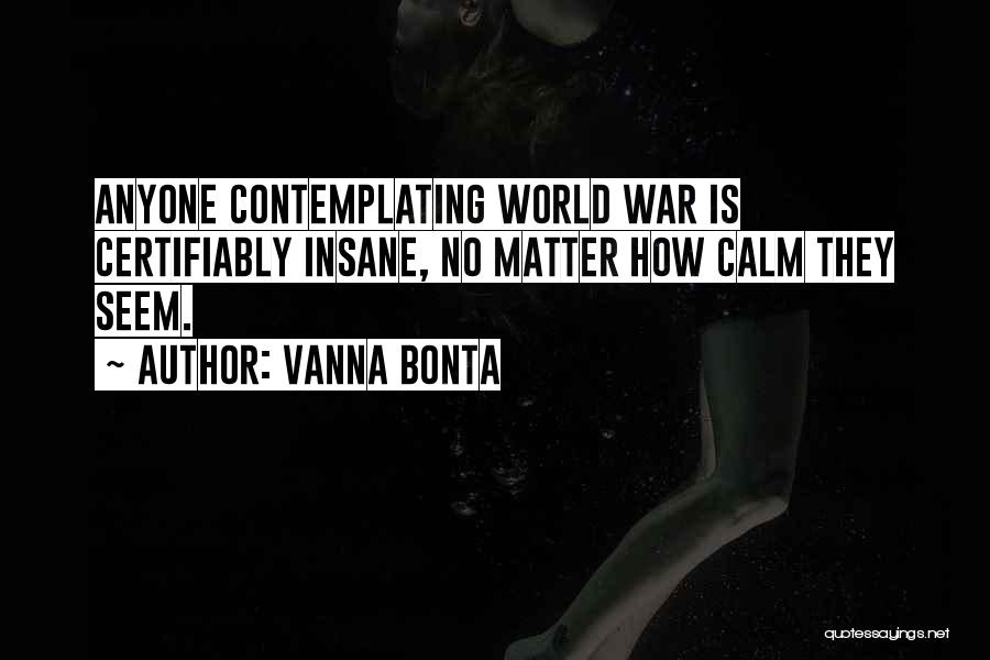 Vanna Bonta Quotes: Anyone Contemplating World War Is Certifiably Insane, No Matter How Calm They Seem.