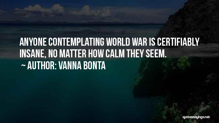 Vanna Bonta Quotes: Anyone Contemplating World War Is Certifiably Insane, No Matter How Calm They Seem.