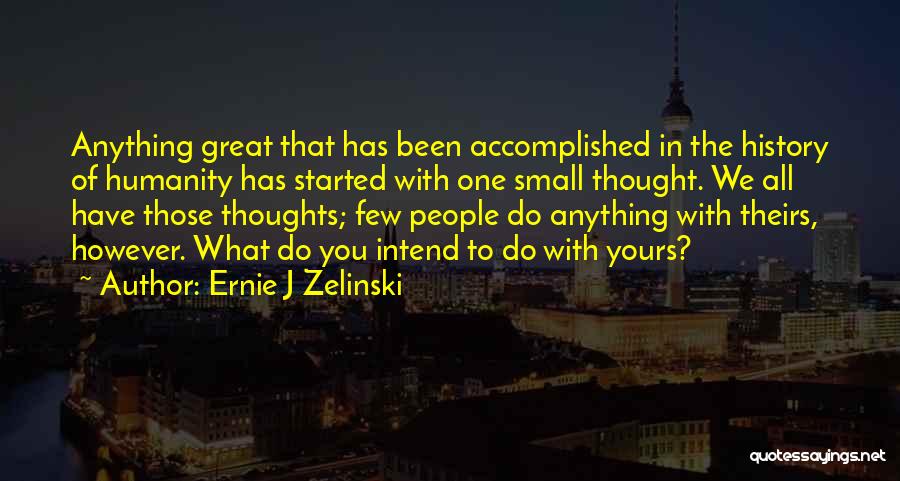 Ernie J Zelinski Quotes: Anything Great That Has Been Accomplished In The History Of Humanity Has Started With One Small Thought. We All Have