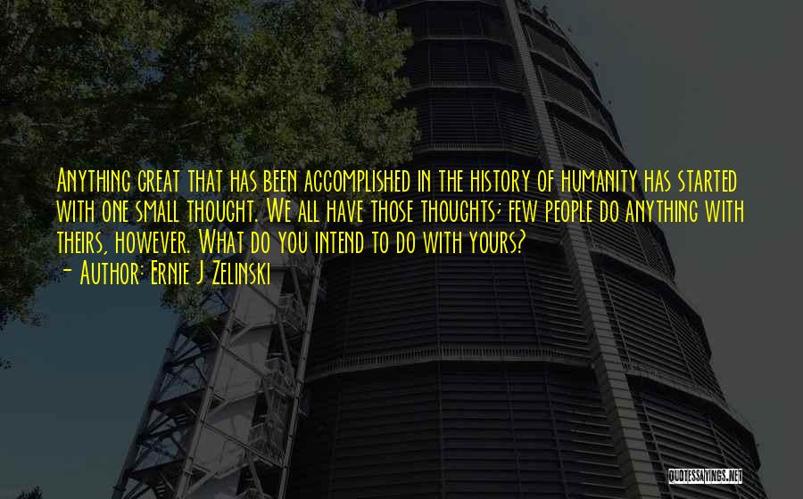 Ernie J Zelinski Quotes: Anything Great That Has Been Accomplished In The History Of Humanity Has Started With One Small Thought. We All Have