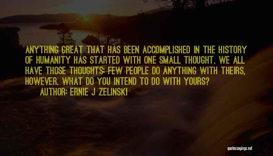 Ernie J Zelinski Quotes: Anything Great That Has Been Accomplished In The History Of Humanity Has Started With One Small Thought. We All Have