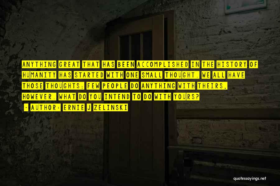 Ernie J Zelinski Quotes: Anything Great That Has Been Accomplished In The History Of Humanity Has Started With One Small Thought. We All Have