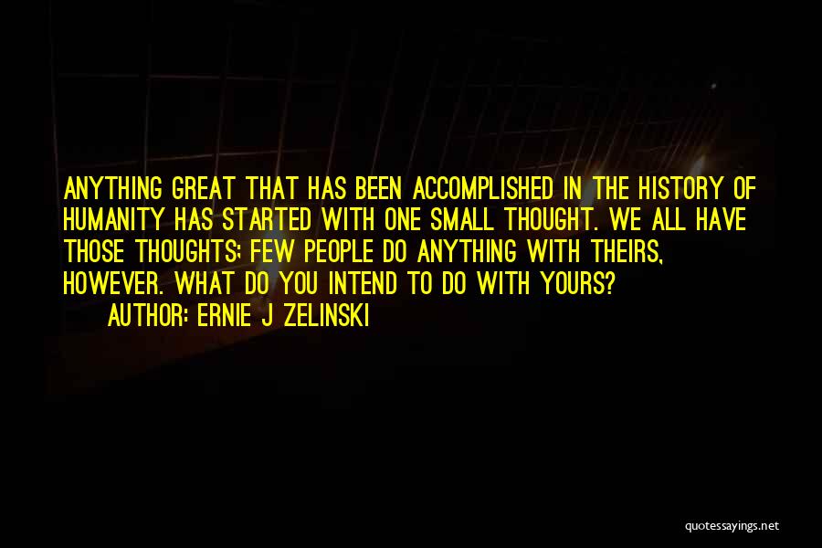Ernie J Zelinski Quotes: Anything Great That Has Been Accomplished In The History Of Humanity Has Started With One Small Thought. We All Have