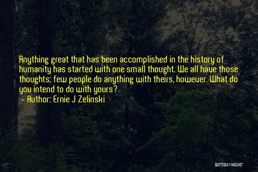 Ernie J Zelinski Quotes: Anything Great That Has Been Accomplished In The History Of Humanity Has Started With One Small Thought. We All Have