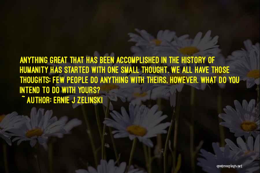 Ernie J Zelinski Quotes: Anything Great That Has Been Accomplished In The History Of Humanity Has Started With One Small Thought. We All Have