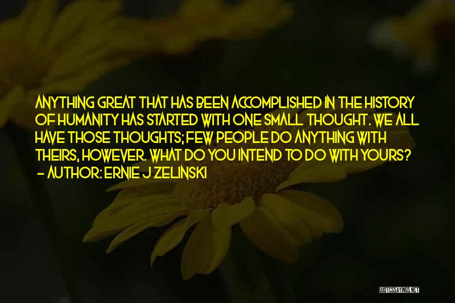 Ernie J Zelinski Quotes: Anything Great That Has Been Accomplished In The History Of Humanity Has Started With One Small Thought. We All Have