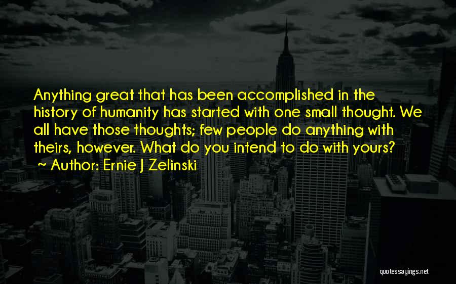 Ernie J Zelinski Quotes: Anything Great That Has Been Accomplished In The History Of Humanity Has Started With One Small Thought. We All Have