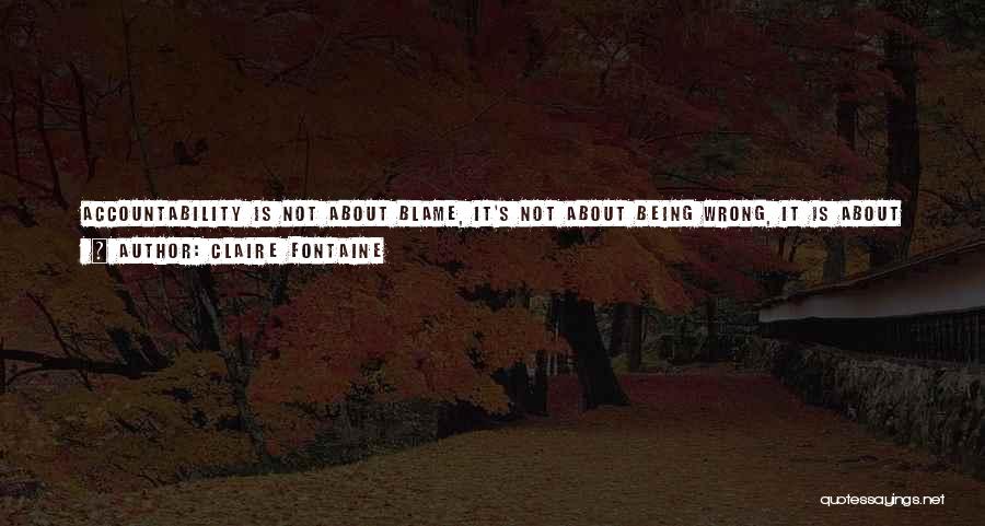 Claire Fontaine Quotes: Accountability Is Not About Blame, It's Not About Being Wrong, It Is About Owning The Choices You've Made, Or Are