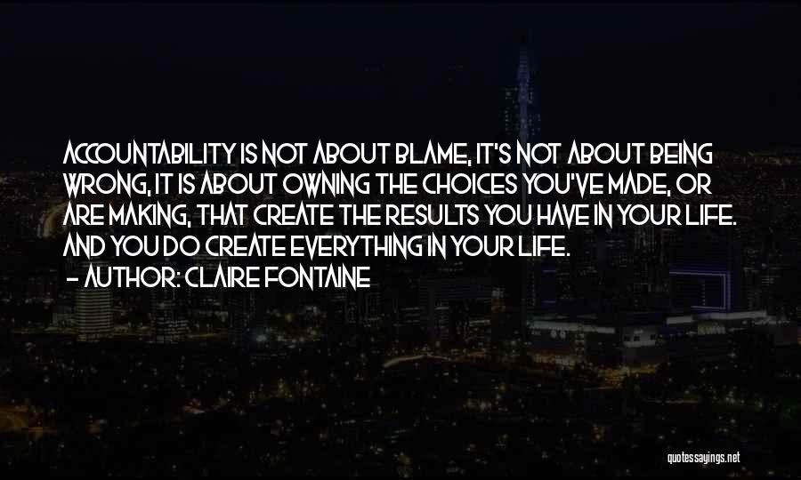 Claire Fontaine Quotes: Accountability Is Not About Blame, It's Not About Being Wrong, It Is About Owning The Choices You've Made, Or Are