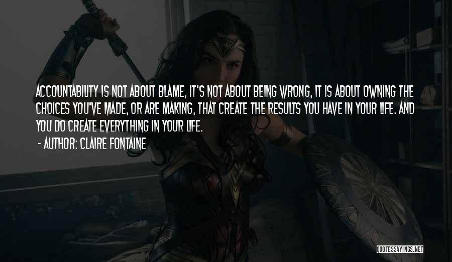 Claire Fontaine Quotes: Accountability Is Not About Blame, It's Not About Being Wrong, It Is About Owning The Choices You've Made, Or Are