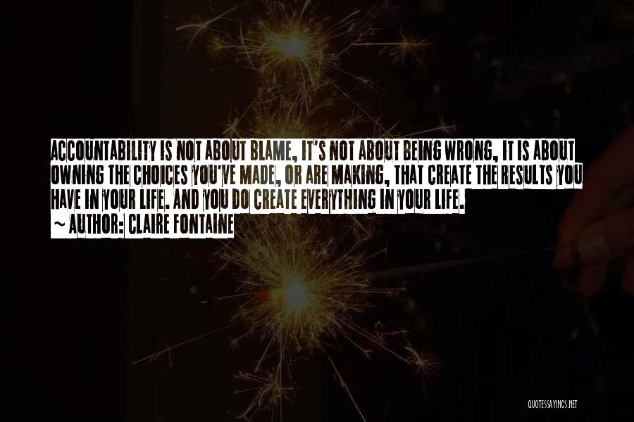 Claire Fontaine Quotes: Accountability Is Not About Blame, It's Not About Being Wrong, It Is About Owning The Choices You've Made, Or Are