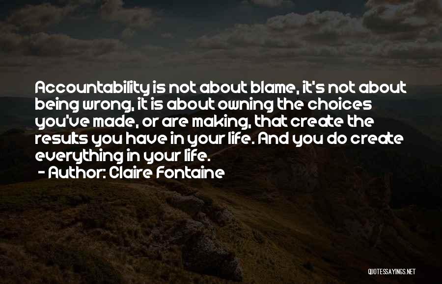 Claire Fontaine Quotes: Accountability Is Not About Blame, It's Not About Being Wrong, It Is About Owning The Choices You've Made, Or Are