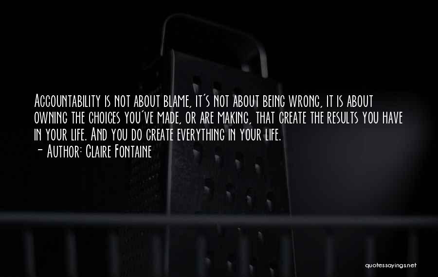 Claire Fontaine Quotes: Accountability Is Not About Blame, It's Not About Being Wrong, It Is About Owning The Choices You've Made, Or Are