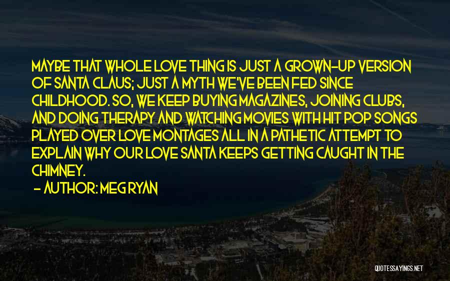 Meg Ryan Quotes: Maybe That Whole Love Thing Is Just A Grown-up Version Of Santa Claus; Just A Myth We've Been Fed Since