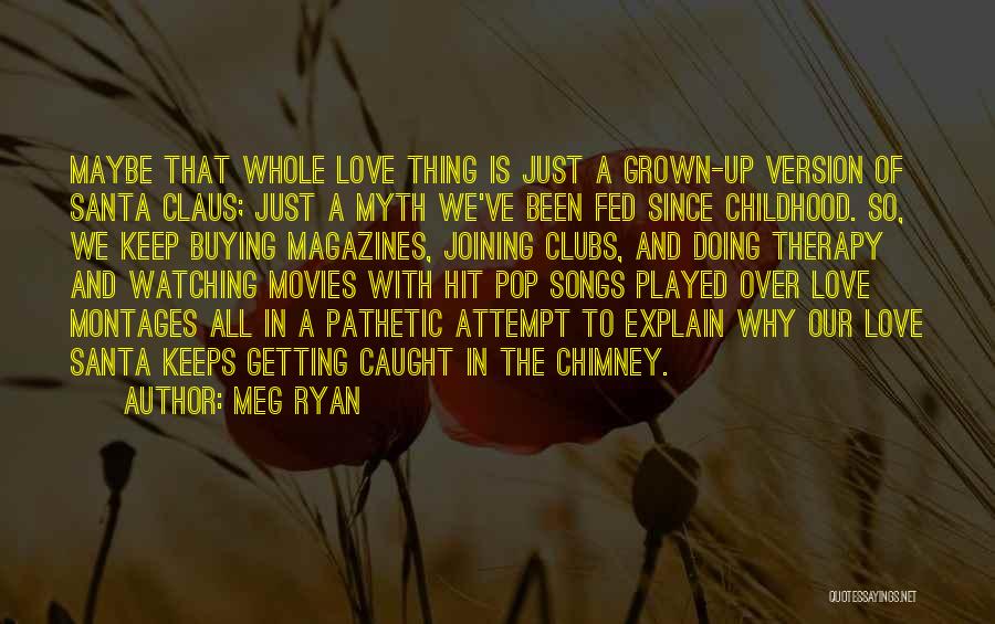 Meg Ryan Quotes: Maybe That Whole Love Thing Is Just A Grown-up Version Of Santa Claus; Just A Myth We've Been Fed Since