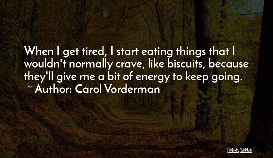 Carol Vorderman Quotes: When I Get Tired, I Start Eating Things That I Wouldn't Normally Crave, Like Biscuits, Because They'll Give Me A