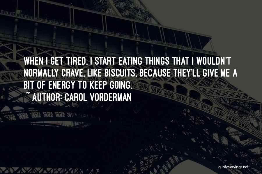 Carol Vorderman Quotes: When I Get Tired, I Start Eating Things That I Wouldn't Normally Crave, Like Biscuits, Because They'll Give Me A