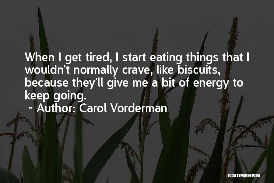 Carol Vorderman Quotes: When I Get Tired, I Start Eating Things That I Wouldn't Normally Crave, Like Biscuits, Because They'll Give Me A