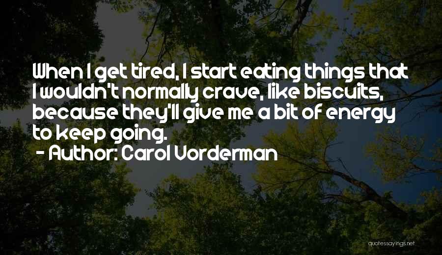 Carol Vorderman Quotes: When I Get Tired, I Start Eating Things That I Wouldn't Normally Crave, Like Biscuits, Because They'll Give Me A