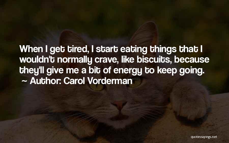 Carol Vorderman Quotes: When I Get Tired, I Start Eating Things That I Wouldn't Normally Crave, Like Biscuits, Because They'll Give Me A