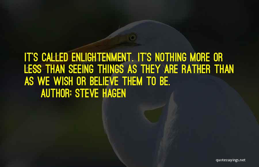 Steve Hagen Quotes: It's Called Enlightenment. It's Nothing More Or Less Than Seeing Things As They Are Rather Than As We Wish Or