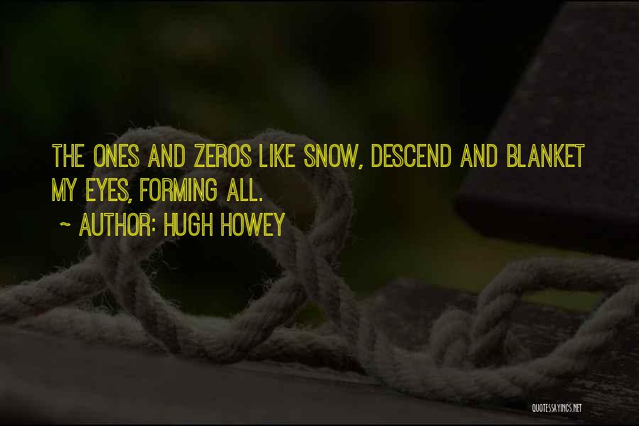 Hugh Howey Quotes: The Ones And Zeros Like Snow, Descend And Blanket My Eyes, Forming All.