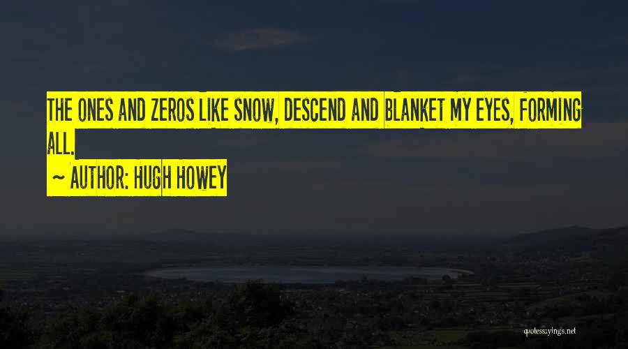 Hugh Howey Quotes: The Ones And Zeros Like Snow, Descend And Blanket My Eyes, Forming All.