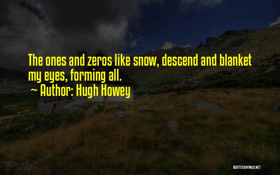 Hugh Howey Quotes: The Ones And Zeros Like Snow, Descend And Blanket My Eyes, Forming All.