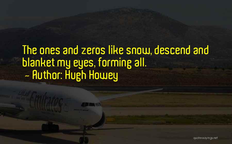 Hugh Howey Quotes: The Ones And Zeros Like Snow, Descend And Blanket My Eyes, Forming All.