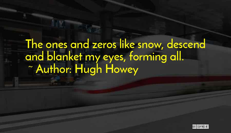 Hugh Howey Quotes: The Ones And Zeros Like Snow, Descend And Blanket My Eyes, Forming All.