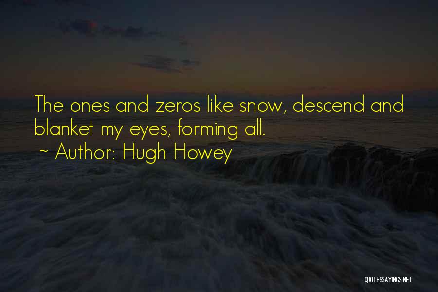 Hugh Howey Quotes: The Ones And Zeros Like Snow, Descend And Blanket My Eyes, Forming All.