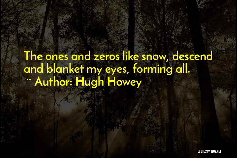 Hugh Howey Quotes: The Ones And Zeros Like Snow, Descend And Blanket My Eyes, Forming All.