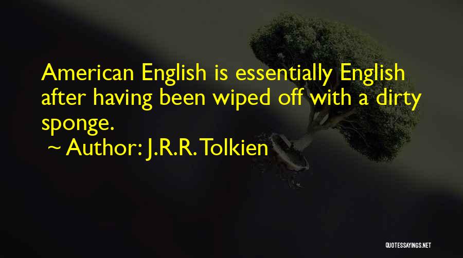 J.R.R. Tolkien Quotes: American English Is Essentially English After Having Been Wiped Off With A Dirty Sponge.