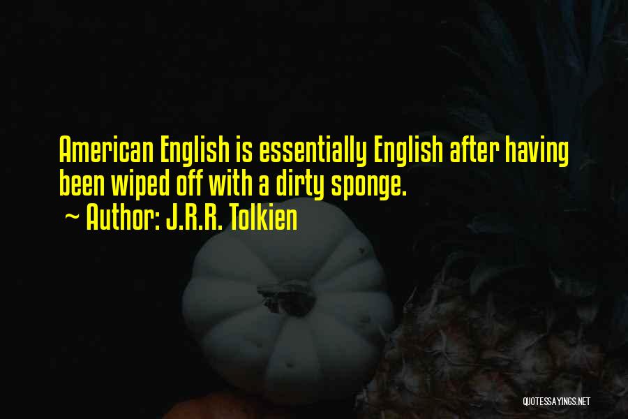 J.R.R. Tolkien Quotes: American English Is Essentially English After Having Been Wiped Off With A Dirty Sponge.