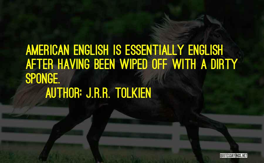 J.R.R. Tolkien Quotes: American English Is Essentially English After Having Been Wiped Off With A Dirty Sponge.