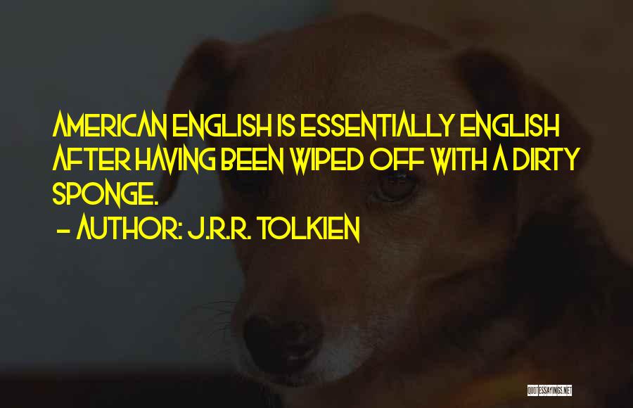 J.R.R. Tolkien Quotes: American English Is Essentially English After Having Been Wiped Off With A Dirty Sponge.