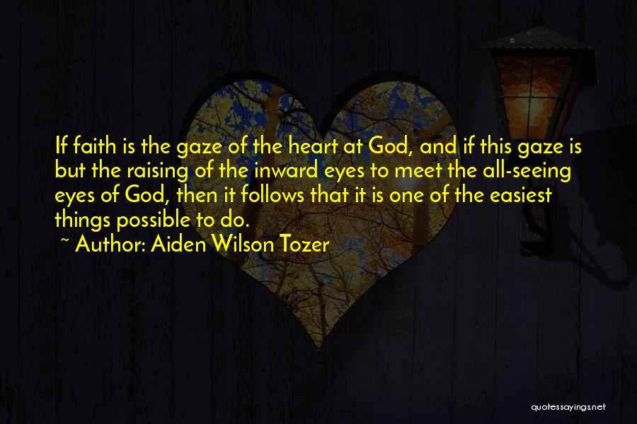 Aiden Wilson Tozer Quotes: If Faith Is The Gaze Of The Heart At God, And If This Gaze Is But The Raising Of The