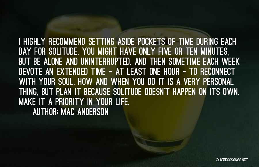 Mac Anderson Quotes: I Highly Recommend Setting Aside Pockets Of Time During Each Day For Solitude. You Might Have Only Five Or Ten