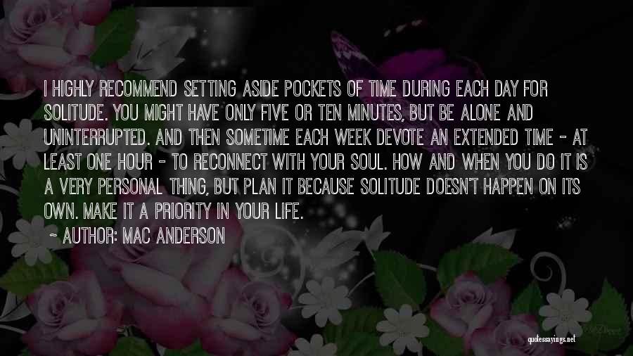 Mac Anderson Quotes: I Highly Recommend Setting Aside Pockets Of Time During Each Day For Solitude. You Might Have Only Five Or Ten