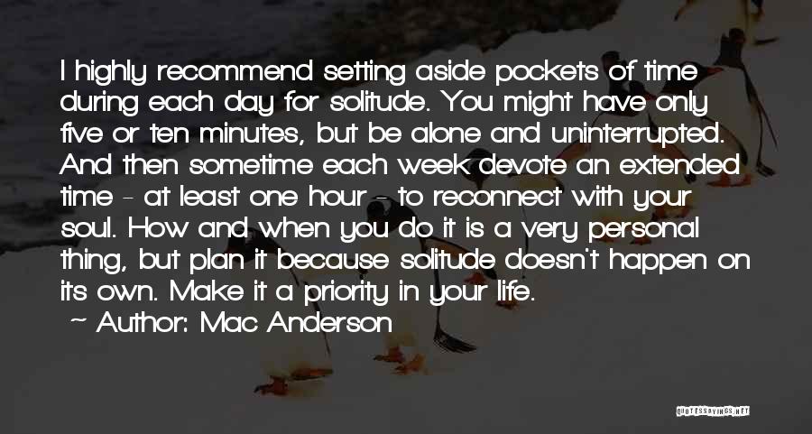 Mac Anderson Quotes: I Highly Recommend Setting Aside Pockets Of Time During Each Day For Solitude. You Might Have Only Five Or Ten