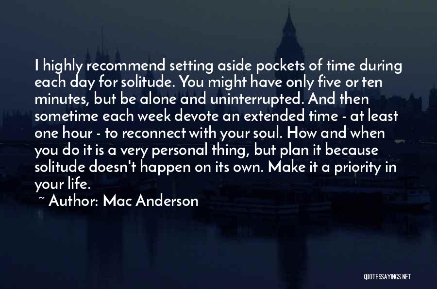 Mac Anderson Quotes: I Highly Recommend Setting Aside Pockets Of Time During Each Day For Solitude. You Might Have Only Five Or Ten