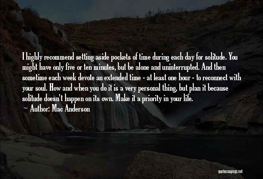 Mac Anderson Quotes: I Highly Recommend Setting Aside Pockets Of Time During Each Day For Solitude. You Might Have Only Five Or Ten