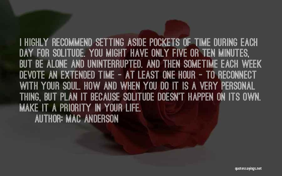 Mac Anderson Quotes: I Highly Recommend Setting Aside Pockets Of Time During Each Day For Solitude. You Might Have Only Five Or Ten