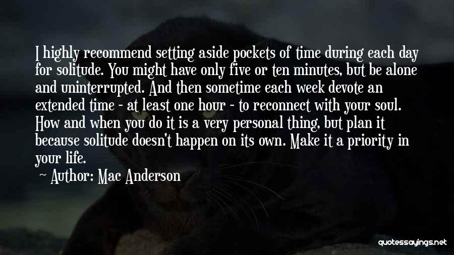 Mac Anderson Quotes: I Highly Recommend Setting Aside Pockets Of Time During Each Day For Solitude. You Might Have Only Five Or Ten