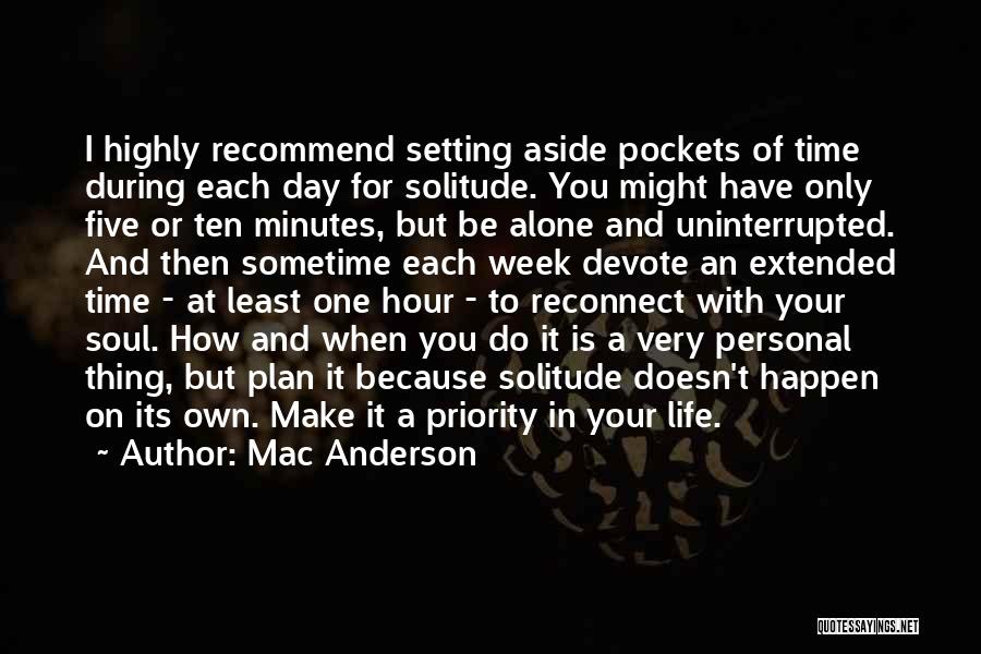 Mac Anderson Quotes: I Highly Recommend Setting Aside Pockets Of Time During Each Day For Solitude. You Might Have Only Five Or Ten