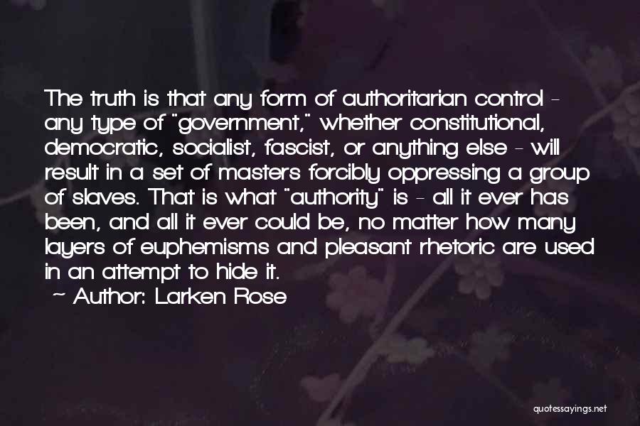 Larken Rose Quotes: The Truth Is That Any Form Of Authoritarian Control - Any Type Of Government, Whether Constitutional, Democratic, Socialist, Fascist, Or